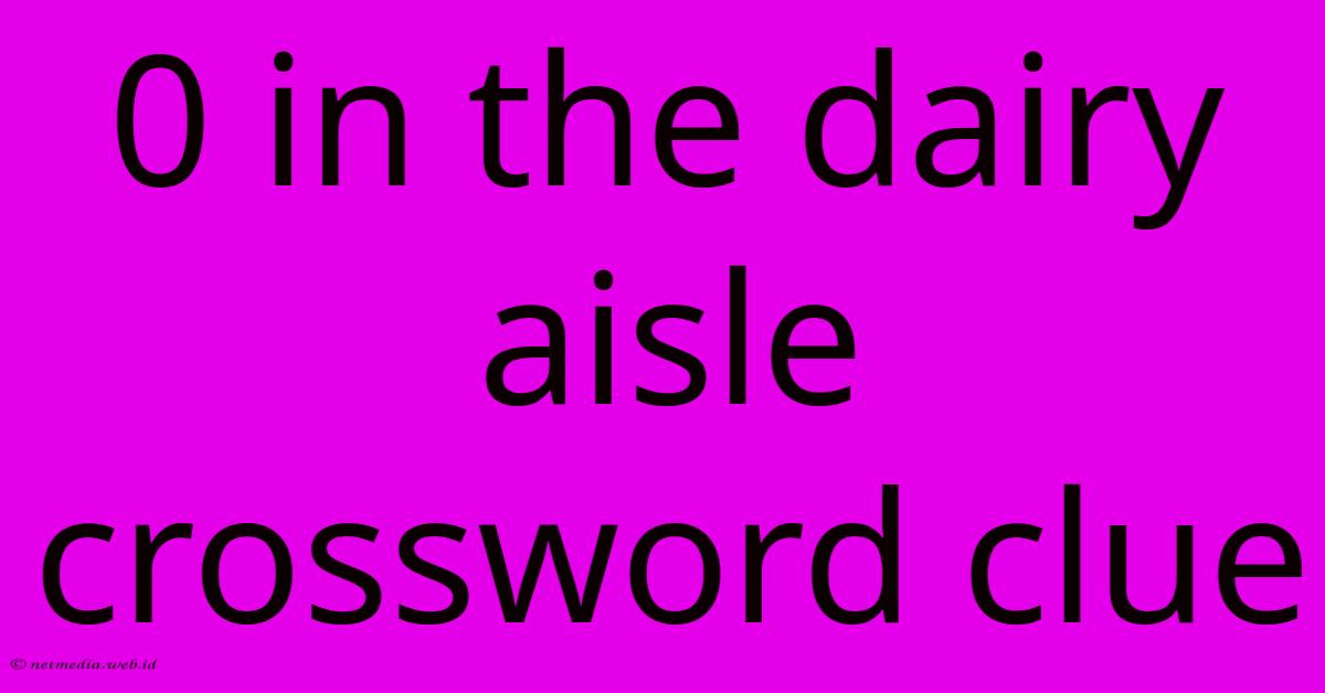 0 In The Dairy Aisle Crossword Clue 0 In The Dairy Aisle Crossword Clue