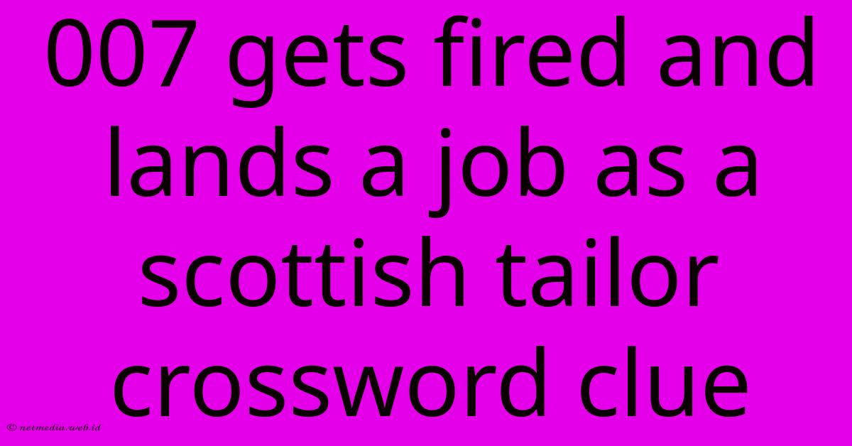 007 Gets Fired And Lands A Job As A Scottish Tailor Crossword Clue 007 Gets Fired And Lands A Job As A Scottish Tailor Crossword Clue