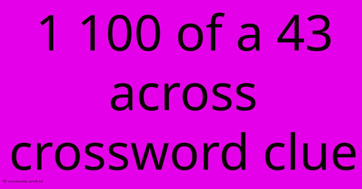 1 100 Of A 43 Across Crossword Clue