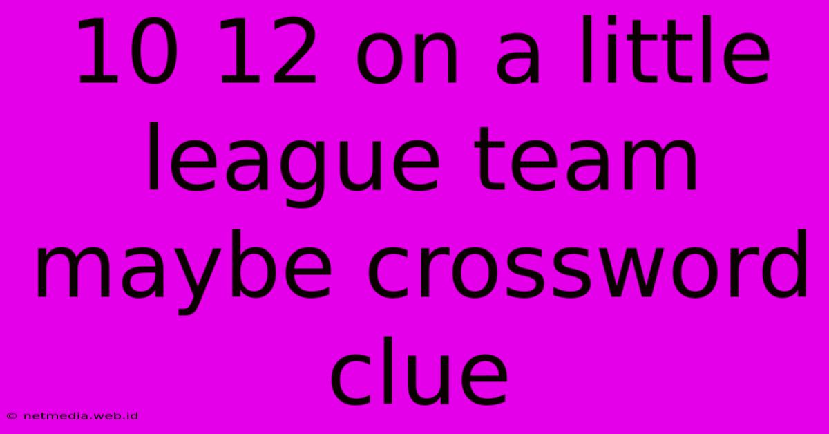 10 12 On A Little League Team Maybe Crossword Clue