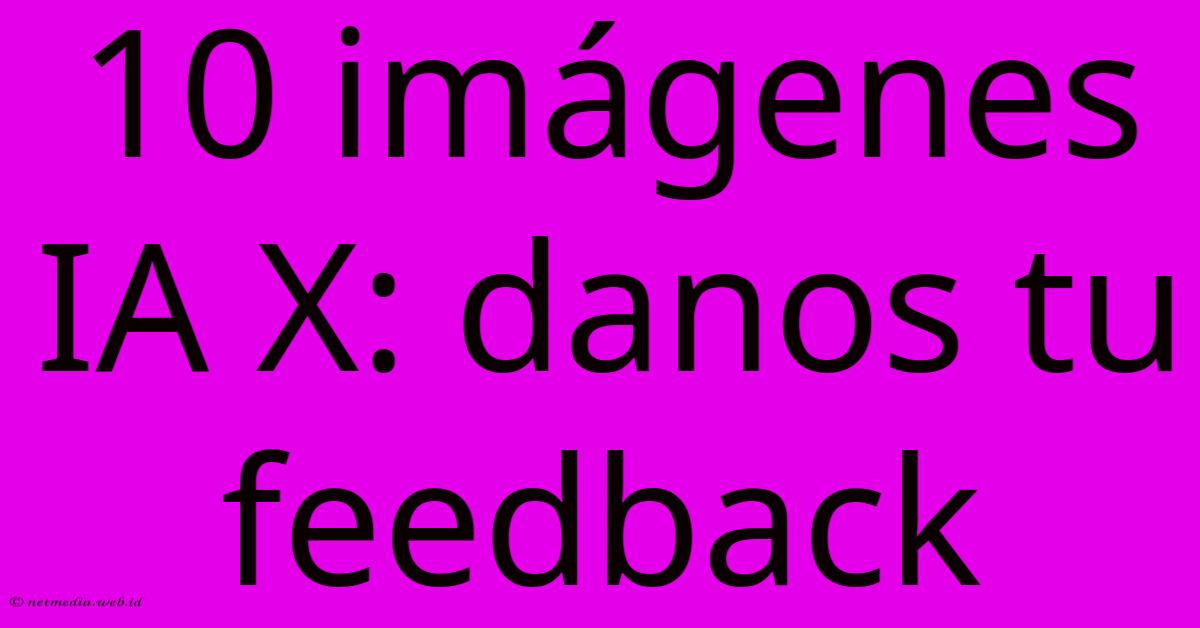 10 Imágenes IA X: Danos Tu Feedback 10 Imágenes IA X: Danos Tu Feedback