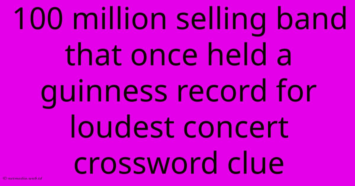 100 Million Selling Band That Once Held A Guinness Record For Loudest Concert Crossword Clue