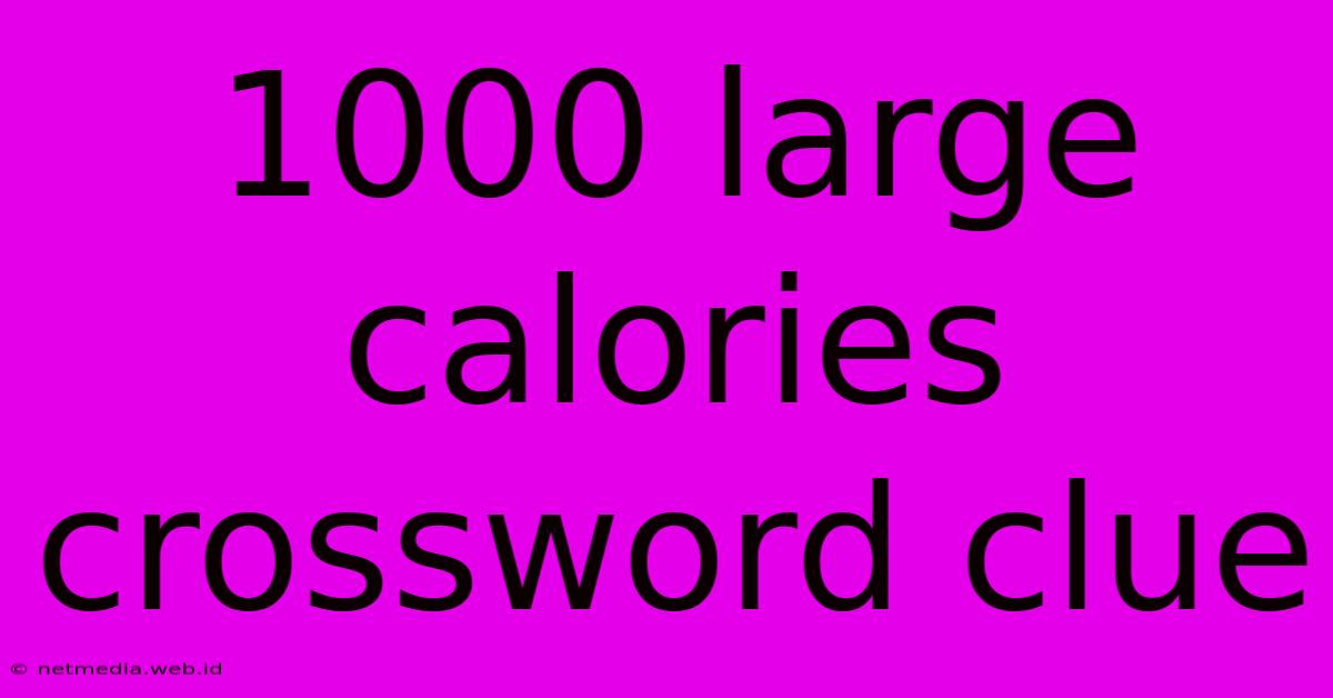 1000 Large Calories Crossword Clue