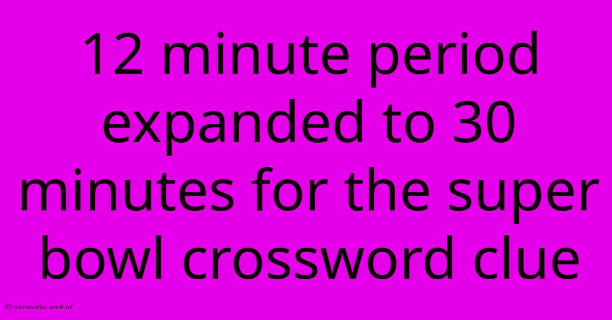 12 Minute Period Expanded To 30 Minutes For The Super Bowl Crossword Clue 12 Minute Period Expanded To 30 Minutes For The Super Bowl Crossword Clue