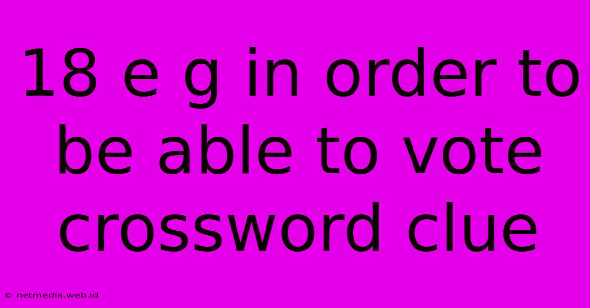 18 E G In Order To Be Able To Vote Crossword Clue