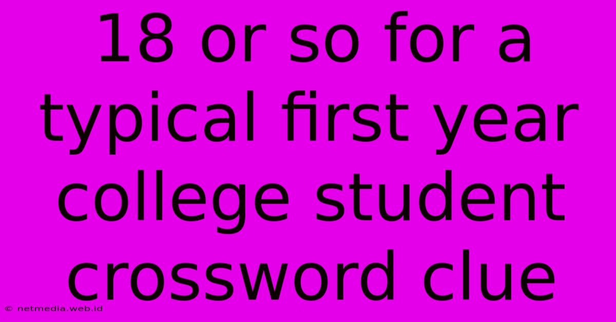 18 Or So For A Typical First Year College Student Crossword Clue