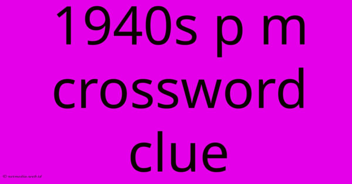 1940s P M Crossword Clue 1940s P M Crossword Clue