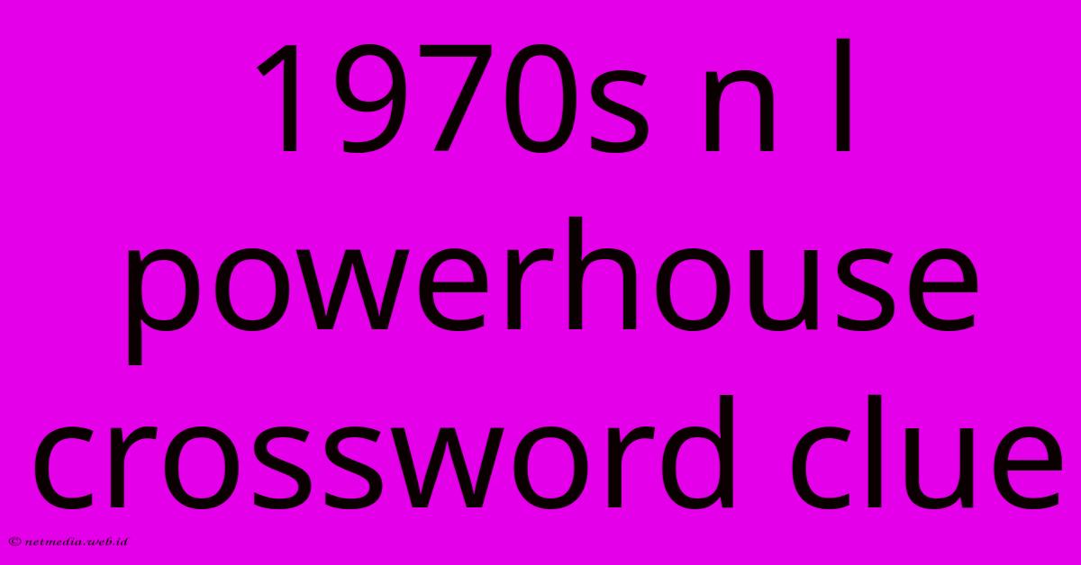 1970s N L Powerhouse Crossword Clue