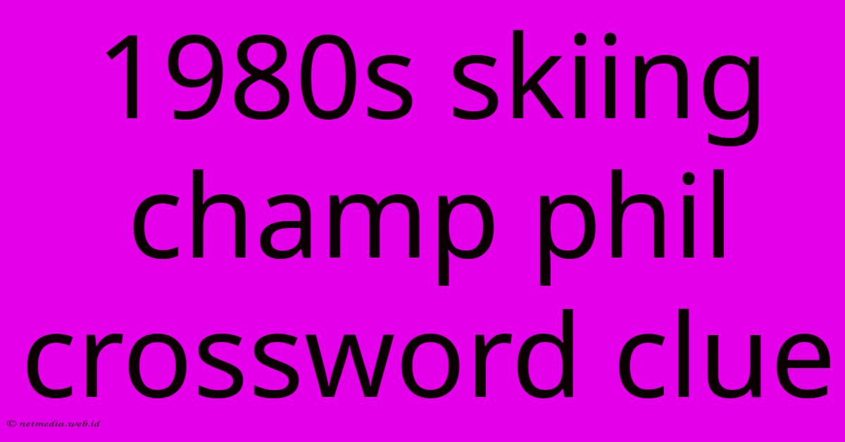 1980s Skiing Champ Phil Crossword Clue