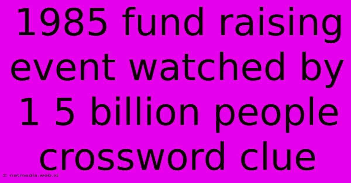 1985 Fund Raising Event Watched By 1 5 Billion People Crossword Clue