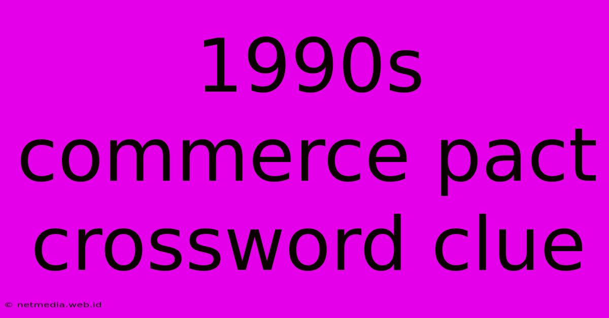 1990s Commerce Pact Crossword Clue