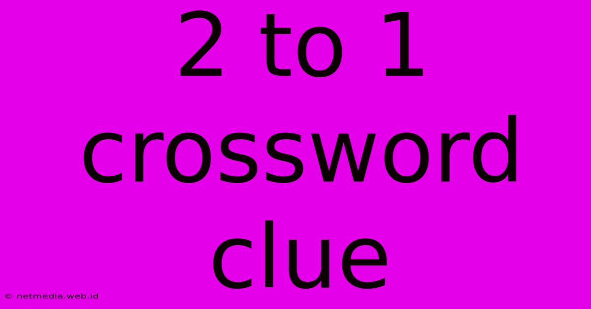 2 To 1 Crossword Clue