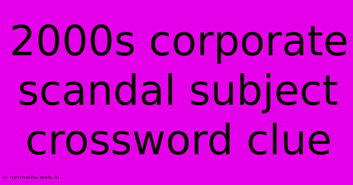 2000s Corporate Scandal Subject Crossword Clue