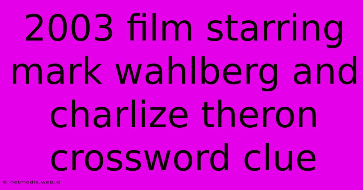 2003 Film Starring Mark Wahlberg And Charlize Theron Crossword Clue