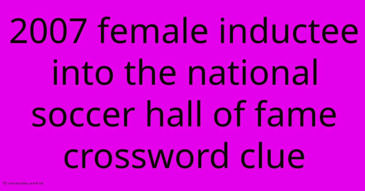 2007 Female Inductee Into The National Soccer Hall Of Fame Crossword Clue 2007 Female Inductee Into The National Soccer Hall Of Fame Crossword Clue