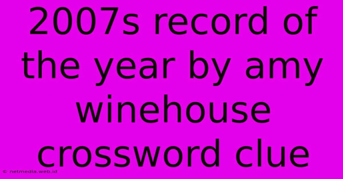 2007s Record Of The Year By Amy Winehouse Crossword Clue