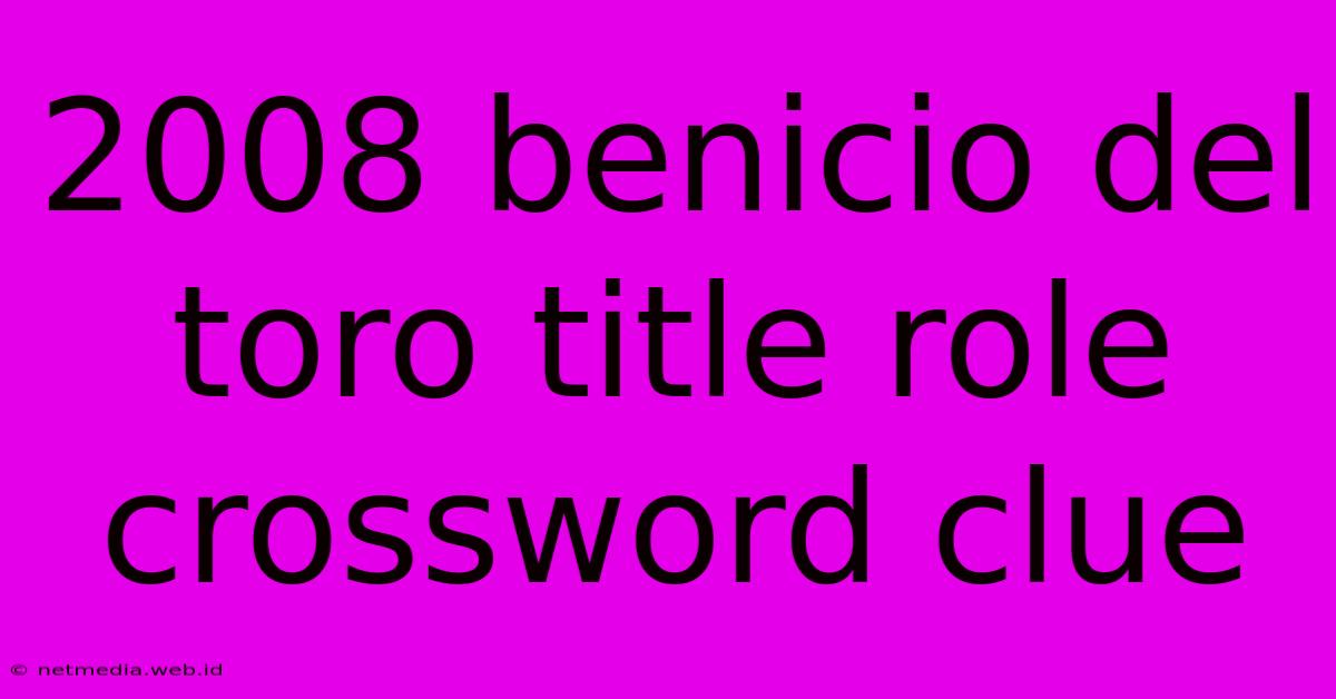 2008 Benicio Del Toro Title Role Crossword Clue