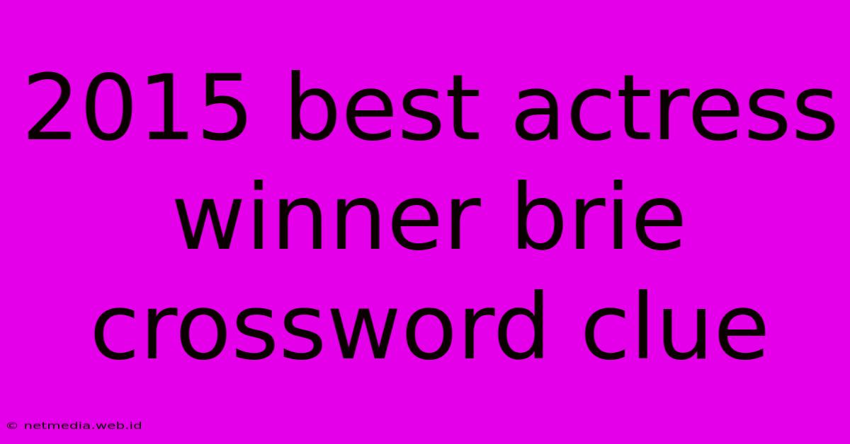 2015 Best Actress Winner Brie Crossword Clue