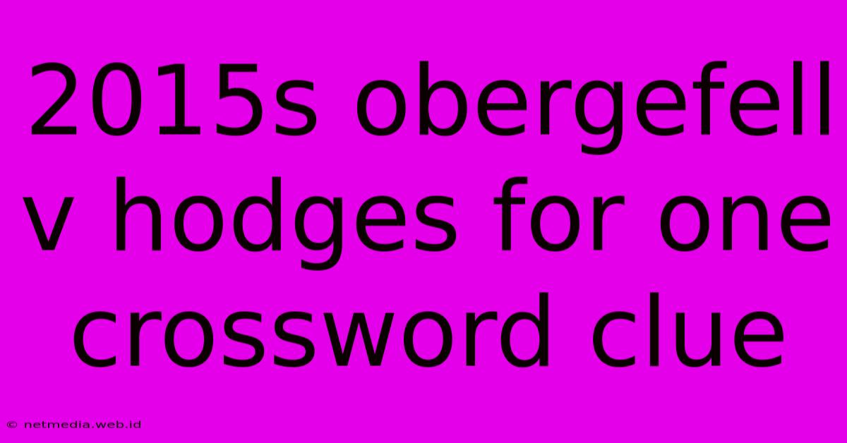 2015s Obergefell V Hodges For One Crossword Clue