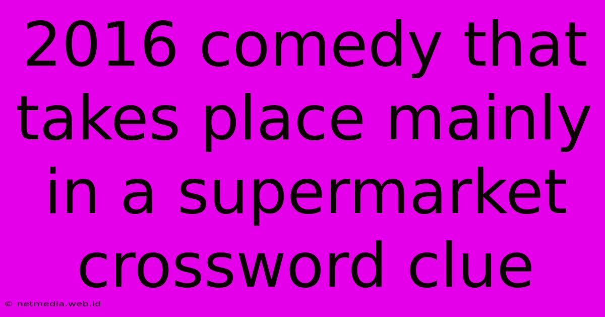 2016 Comedy That Takes Place Mainly In A Supermarket Crossword Clue