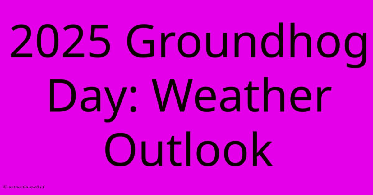 2025 Groundhog Day: Weather Outlook