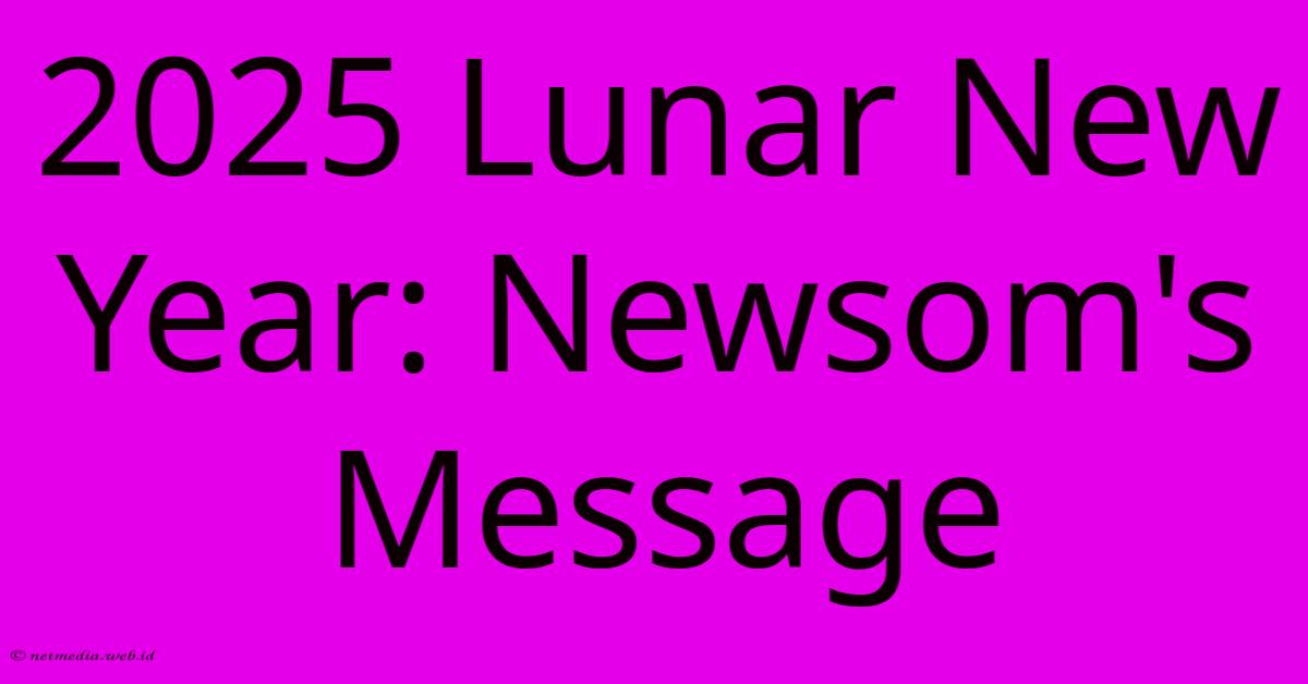 2025 Lunar New Year: Newsom's Message 2025 Lunar New Year: Newsom's Message