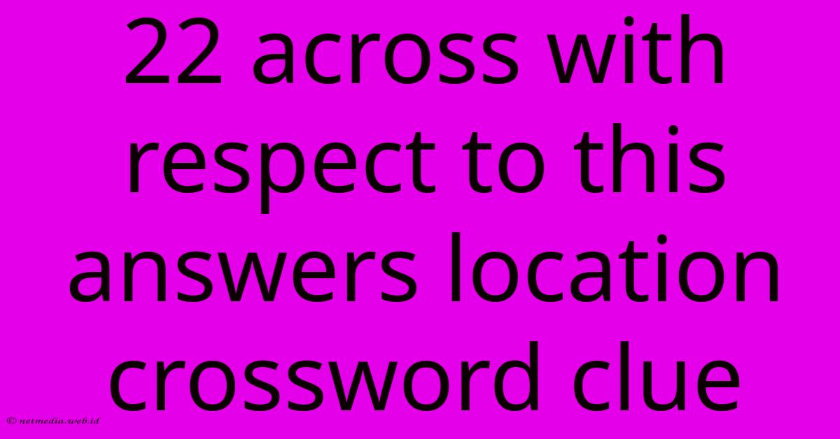 22 Across With Respect To This Answers Location Crossword Clue