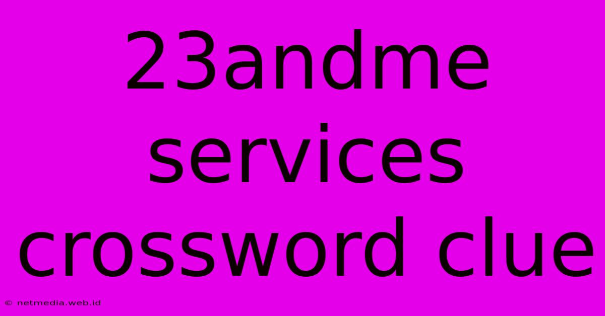 23andme Services Crossword Clue