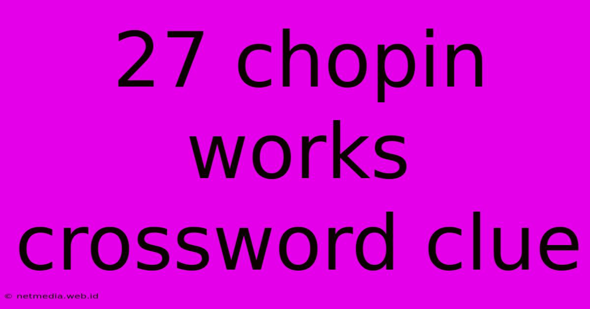 27 Chopin Works Crossword Clue