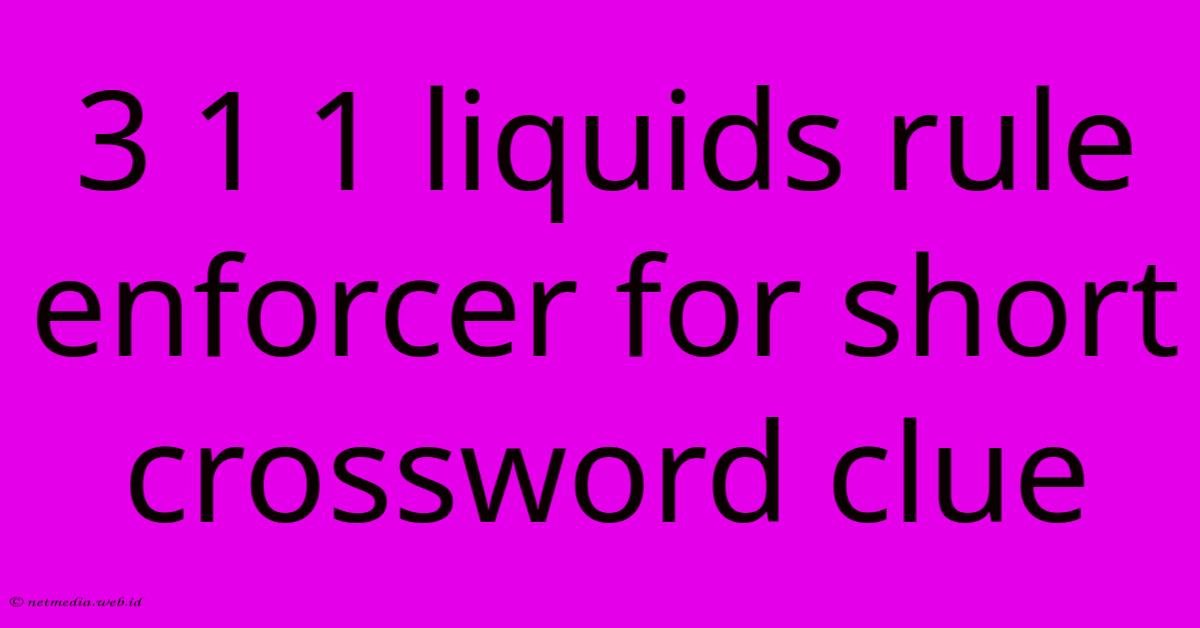 3 1 1 Liquids Rule Enforcer For Short Crossword Clue