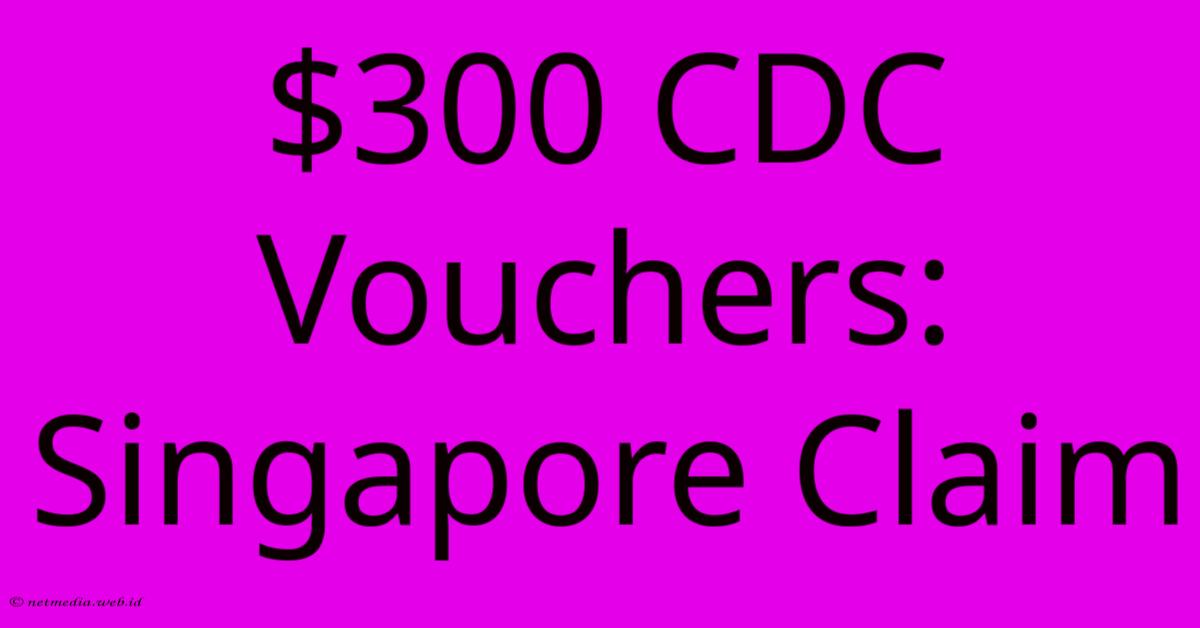 $300 CDC Vouchers: Singapore Claim $300 CDC Vouchers: Singapore Claim