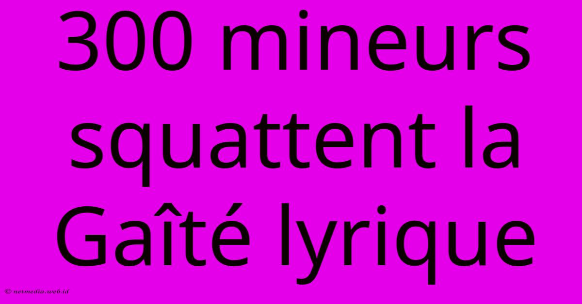 300 Mineurs Squattent La Gaîté Lyrique 300 Mineurs Squattent La Gaîté Lyrique