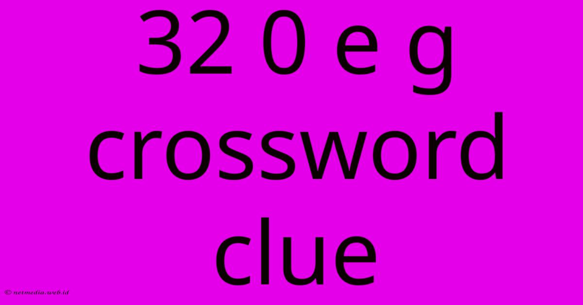 32 0 E G Crossword Clue