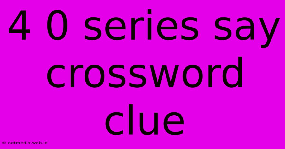 4 0 Series Say Crossword Clue