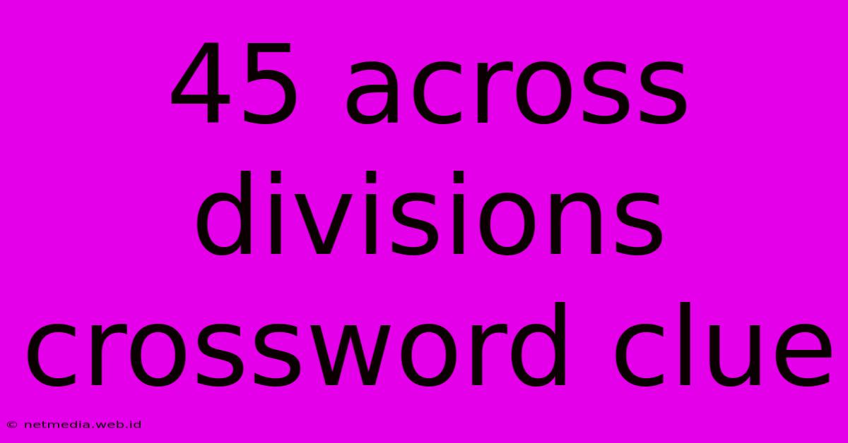 45 Across Divisions Crossword Clue