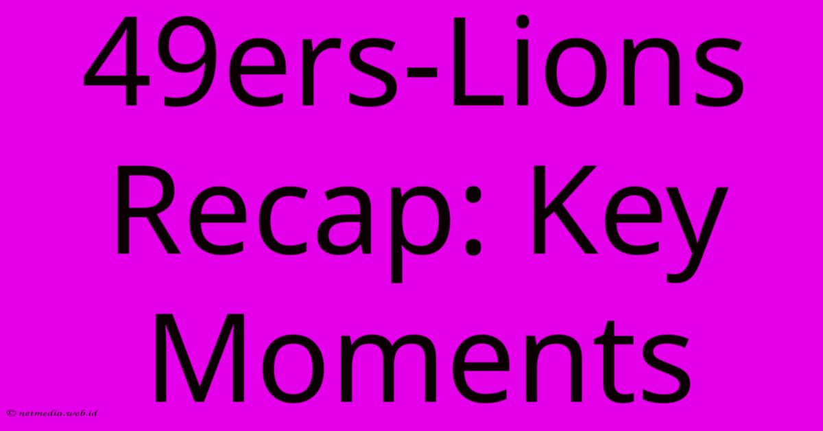 49ers-Lions Recap: Key Moments
