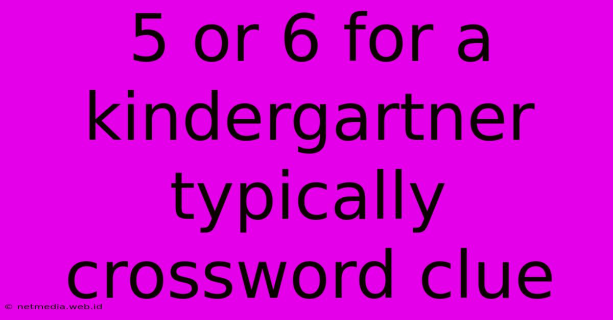 5 Or 6 For A Kindergartner Typically Crossword Clue