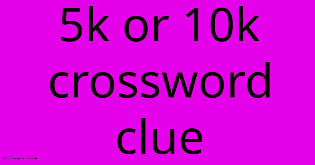 5k Or 10k Crossword Clue 5k Or 10k Crossword Clue