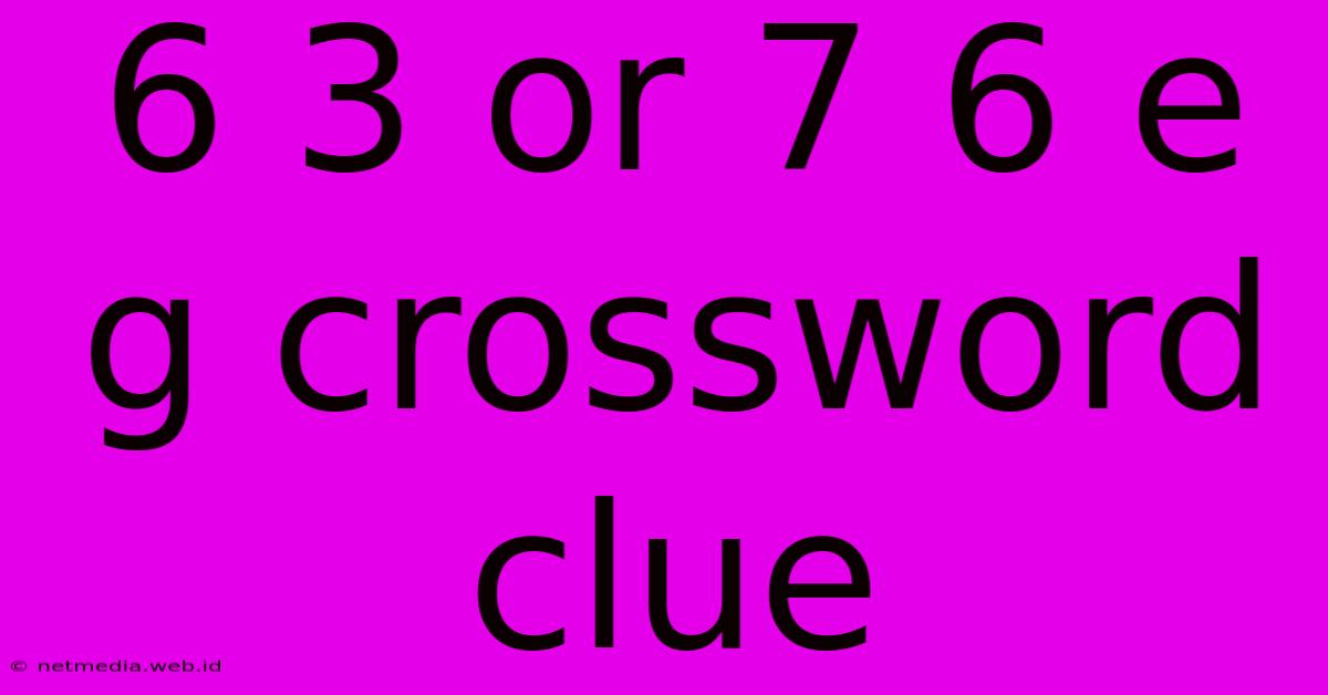 6 3 Or 7 6 E G Crossword Clue