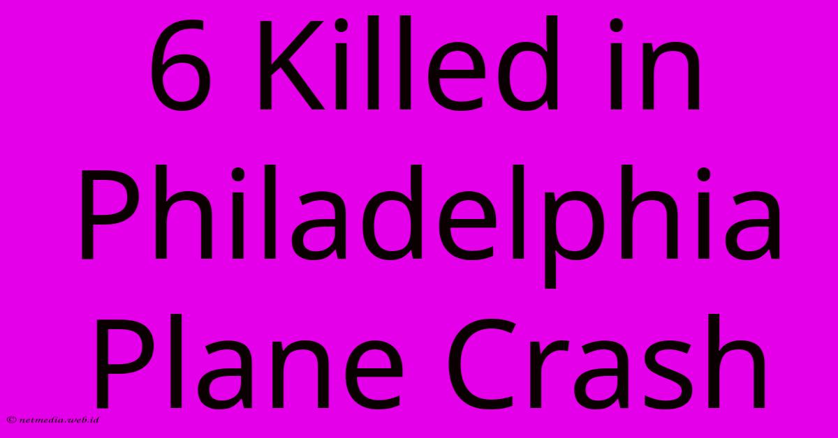 6 Killed In Philadelphia Plane Crash