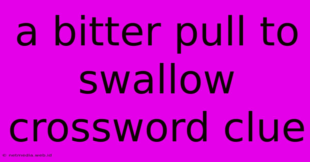 A Bitter Pull To Swallow Crossword Clue