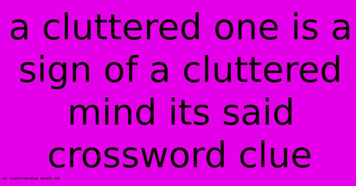 A Cluttered One Is A Sign Of A Cluttered Mind Its Said Crossword Clue