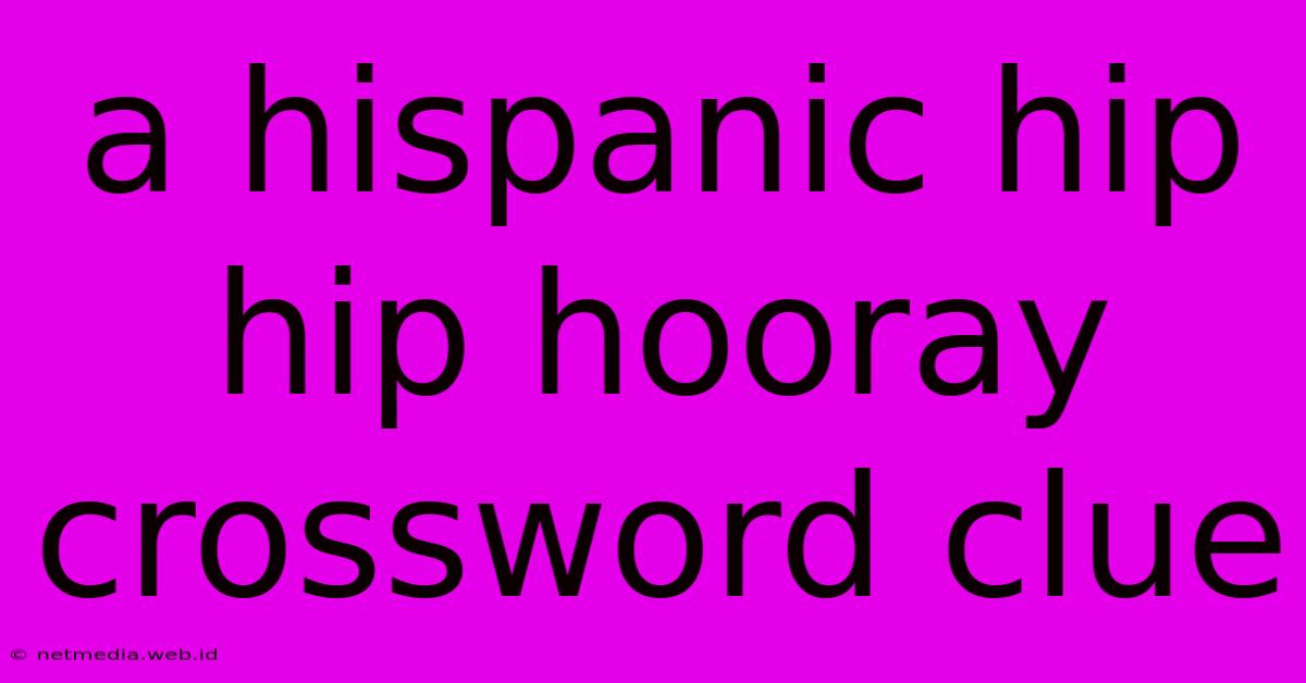 A Hispanic Hip Hip Hooray Crossword Clue