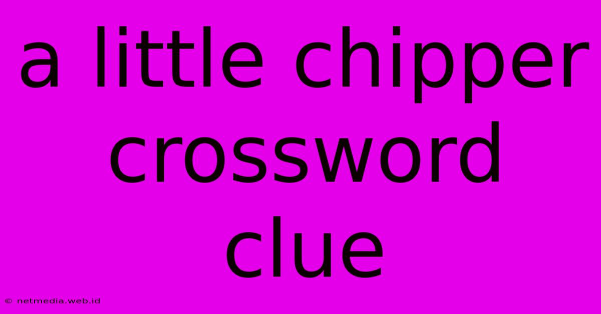 A Little Chipper Crossword Clue