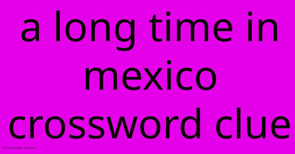 A Long Time In Mexico Crossword Clue A Long Time In Mexico Crossword Clue