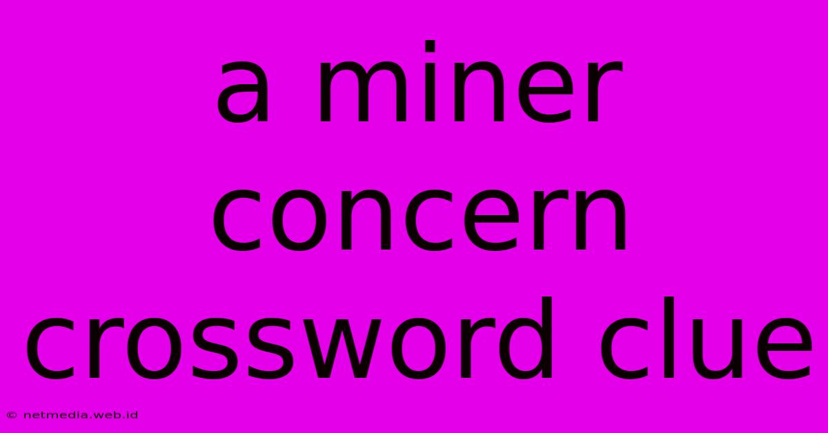 A Miner Concern Crossword Clue