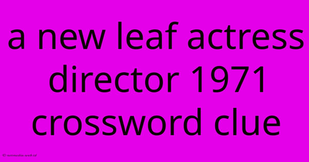 A New Leaf Actress Director 1971 Crossword Clue A New Leaf Actress Director 1971 Crossword Clue