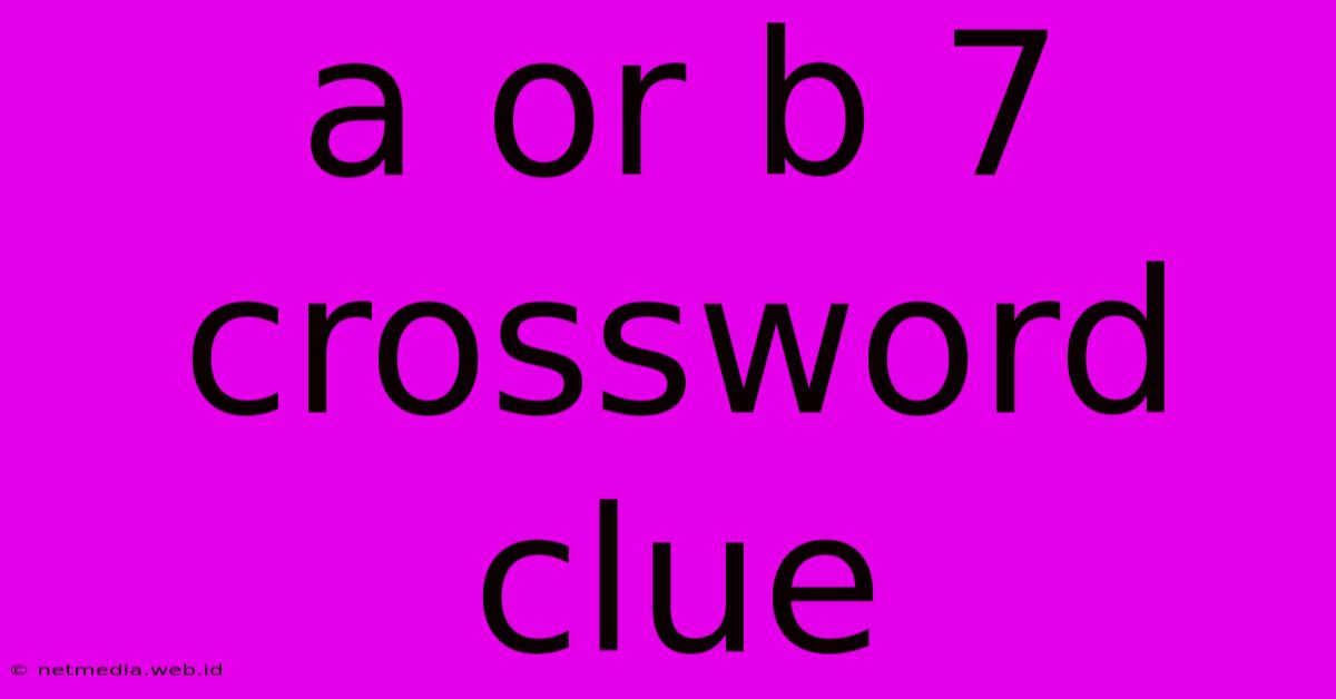 A Or B 7 Crossword Clue