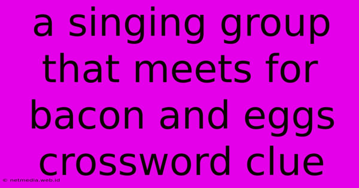 A Singing Group That Meets For Bacon And Eggs Crossword Clue