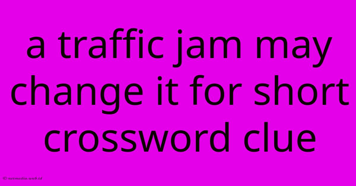 A Traffic Jam May Change It For Short Crossword Clue A Traffic Jam May Change It For Short Crossword Clue